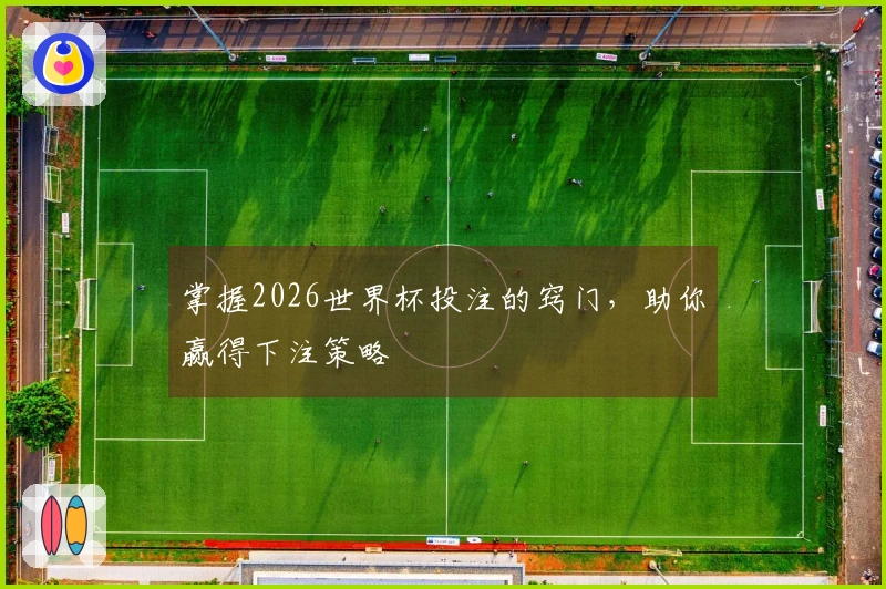 掌握2026世界杯投注的窍门，助你赢得下注策略
