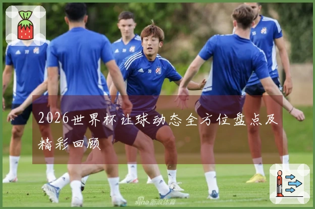 2026世界杯让球动态全方位盘点及精彩回顾