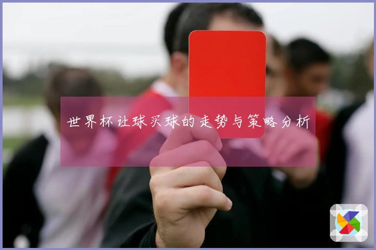 世界杯让球买球的走势与策略分析