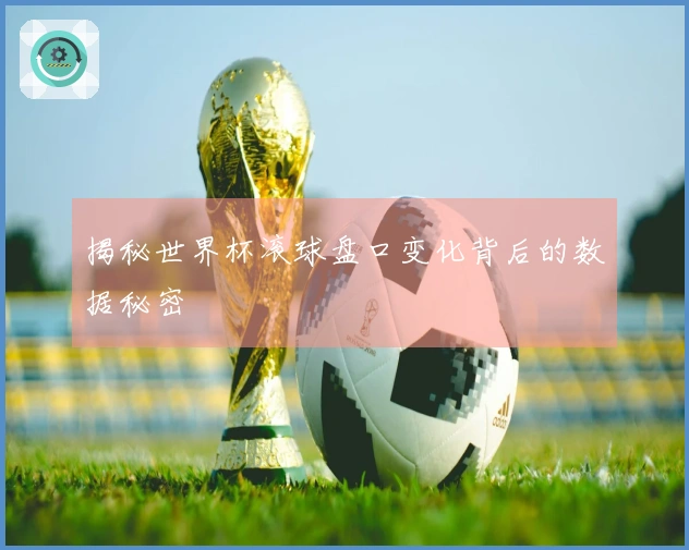 揭秘世界杯滚球盘口变化背后的数据秘密