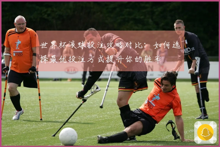 世界杯滚球投注攻略对比：如何选择最优投注方式提升你的胜率
