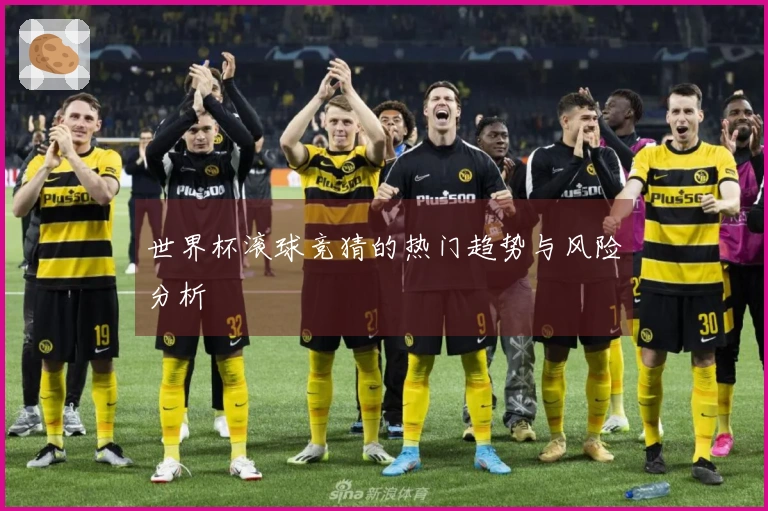 世界杯滚球竞猜的热门趋势与风险分析