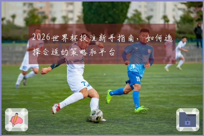 2026世界杯投注新手指南，如何选择合适的策略和平台