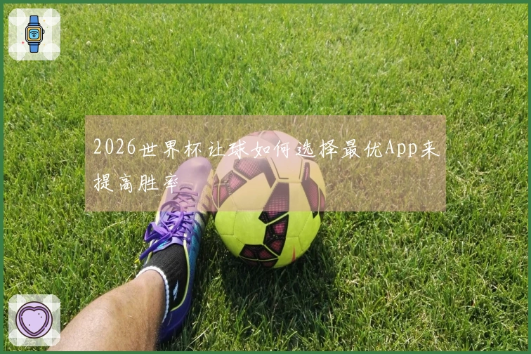2026世界杯让球如何选择最优App来提高胜率