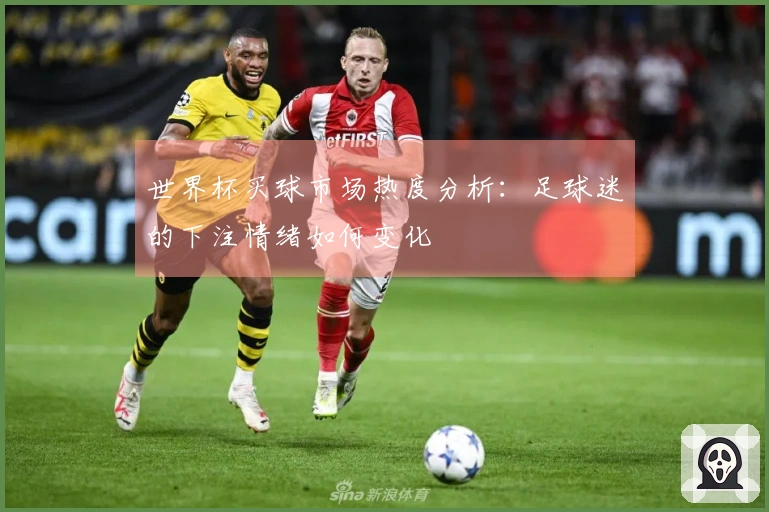 世界杯买球市场热度分析：足球迷的下注情绪如何变化
