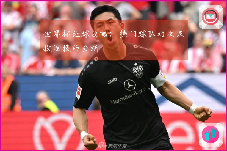 世界杯让球攻略：热门球队对决及投注技巧分析