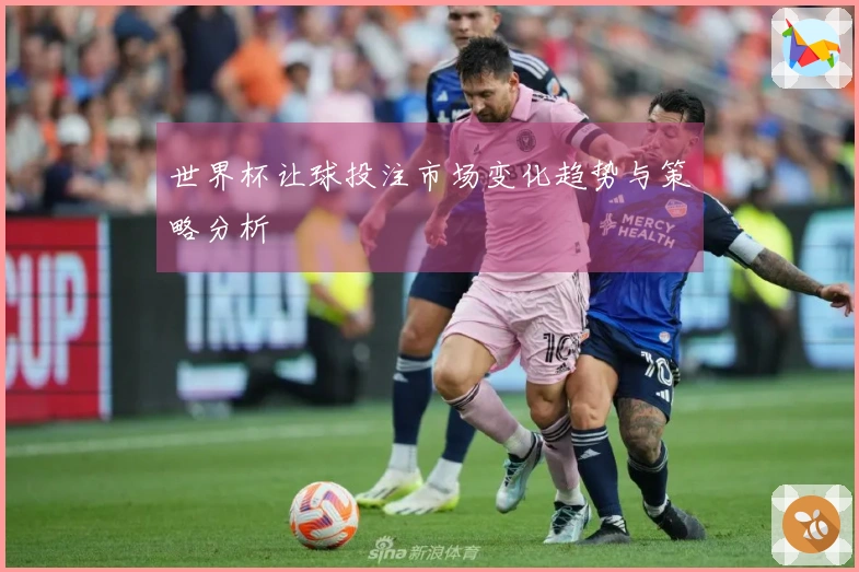 世界杯让球投注市场变化趋势与策略分析