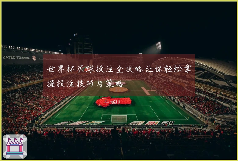 世界杯买球投注全攻略让你轻松掌握投注技巧与策略