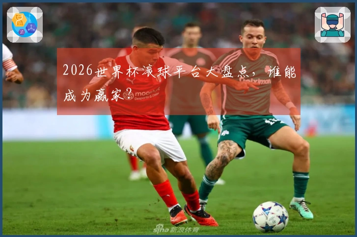 2026世界杯滚球平台大盘点，谁能成为赢家？
