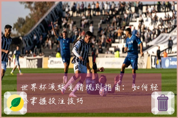 世界杯滚球竞猜规则指南：如何轻松掌握投注技巧